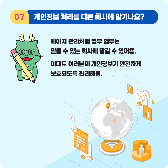 7.개인정보 처리를 다른 회사에 맡기나요? 페이지 관리처럼 일부 업무는 믿을 수 있는 회사에 맡길 수 있어용. 이때도 여러분의 개인정보가 안전하게 보호되도록 관리해용.