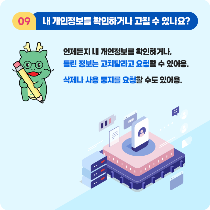 9.내 개인정보를 확인하거나 고칠 수 있나요? 언제든지 내 개인정보를 확인하거나, 틀린 정보는 고쳐달라고 요청할 수 있어용. 삭제나 사용 중지를 요청할 수도 있어용.