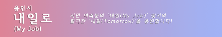 용인시 내일로 (My Job) 시민여러분의 '내일(My Job)'찾기와 활기찬 '내일(Tomorrow)'을 응원합니다!